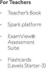 For Teachers Teacher’s Book Spark platform ExamView® Assessment Suite Flashcards (Levels Starter 3) 
