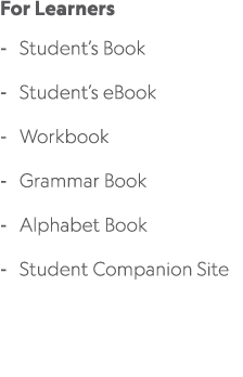 For Learners Student’s Book Student’s eBook Workbook Grammar Book Alphabet Book Student Companion Site 