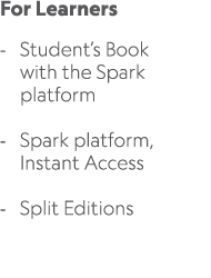 For Learners Student’s Book with the Spark platform Spark platform, Instant Access Split Editions 