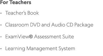 For Teachers Teacher’s Book Classroom DVD and Audio CD Package ExamView® Assessment Suite Learning Management System 