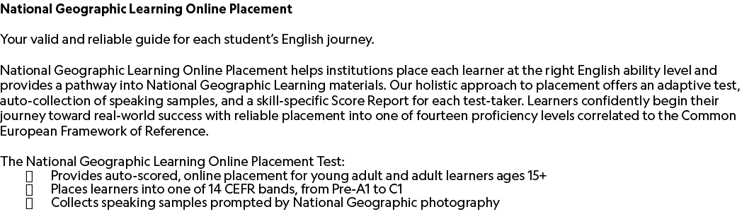 National Geographic Learning Online Placement Your valid and reliable guide for each student’s English journey. Natio...
