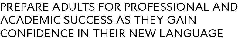 prepare adults for professional and academic success as they gain confidence in their new language 