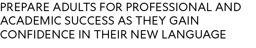 prepare adults for professional and academic success as they gain confidence in their new language 
