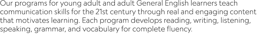 Our programs for young adult and adult General English learners teach communication skills for the 21st century throu...