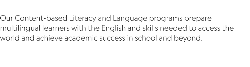  Our Content based Literacy and Language programs prepare multilingual learners with the English and skills needed to...