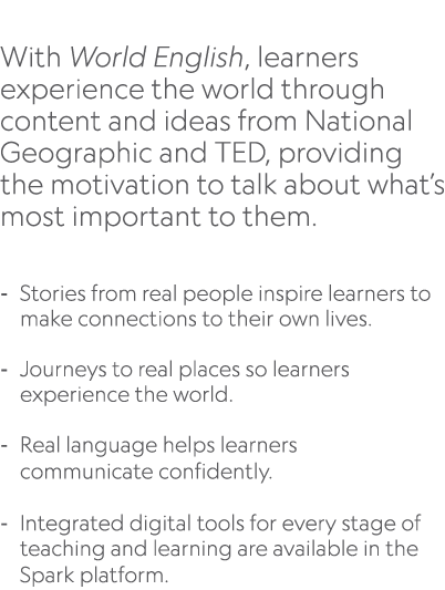  With World English, learners experience the world through content and ideas from National Geographic and TED, provid...