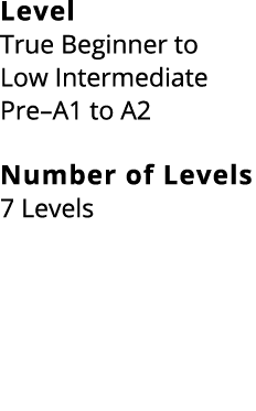 Level True Beginner to Low Intermediate Pre–A1 to A2 Number of Levels 7 Levels