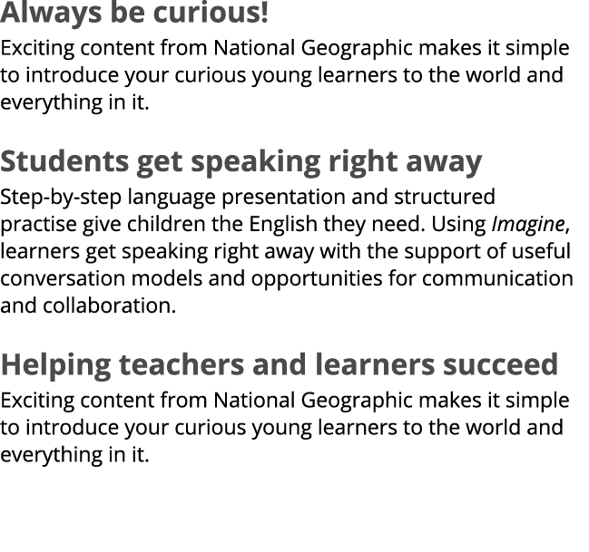 Always be curious! Exciting content from National Geographic makes it simple to introduce your curious young learners...