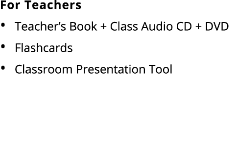 For Teachers Teacher’s Book + Class Audio CD + DVD Flashcards Classroom Presentation Tool