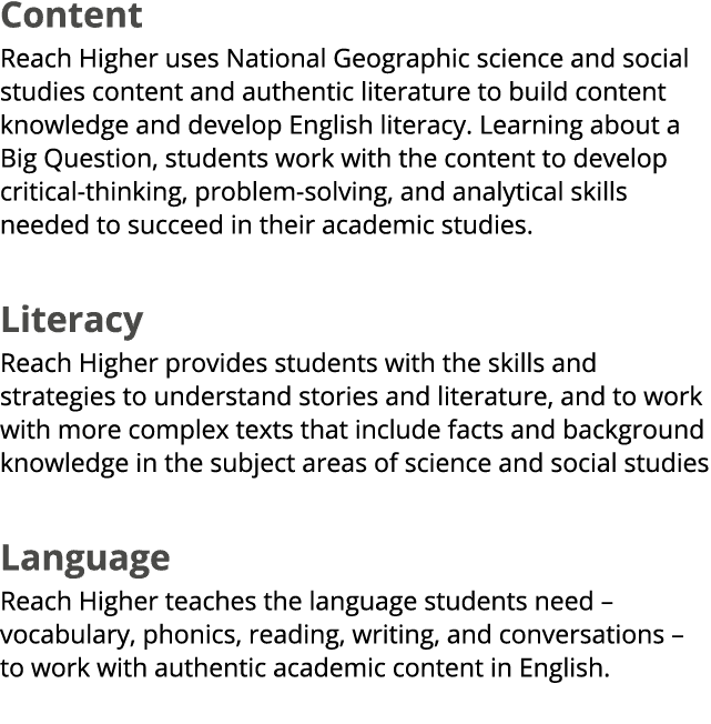 Content Reach Higher uses National Geographic science and social studies content and authentic literature to build co...