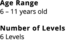 Age Range 6 – 11 years old Number of Levels 6 Levels