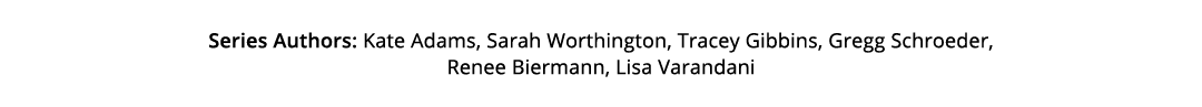 Series Authors: Kate Adams, Sarah Worthington, Tracey Gibbins, Gregg Schroeder, Renee Biermann, Lisa Varandani