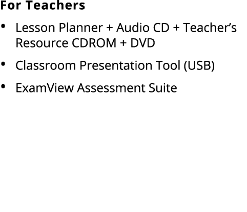 For Teachers • Lesson Planner + Audio CD + Teacher’s Resource CDROM + DVD • Classroom Presentation Tool (USB) • ExamV...