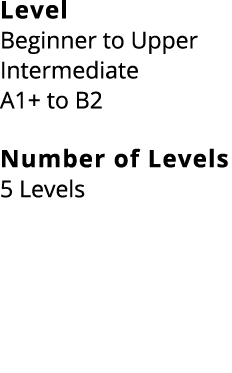 Level Beginner to Upper Intermediate A1+ to B2 Number of Levels 5 Levels