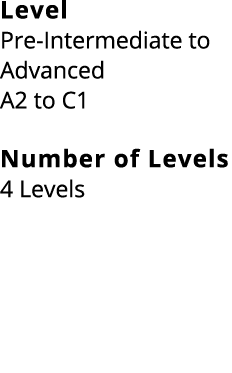 Level Pre Intermediate to Advanced A2 to C1 Number of Levels 4 Levels