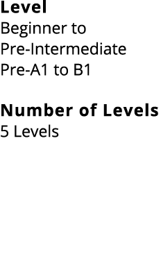 Level Beginner to Pre Intermediate Pre A1 to B1 Number of Levels 5 Levels