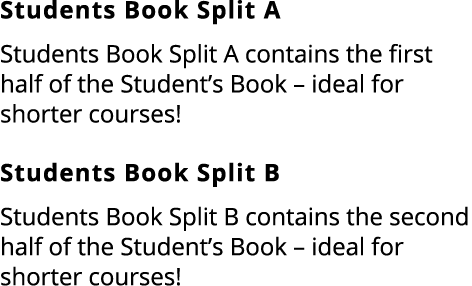 Students Book Split A Students Book Split A contains the first half of the Student’s Book – ideal for shorter courses...