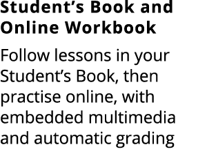 Student’s Book and Online Workbook Follow lessons in your Student’s Book, then practise online, with embedded multime...