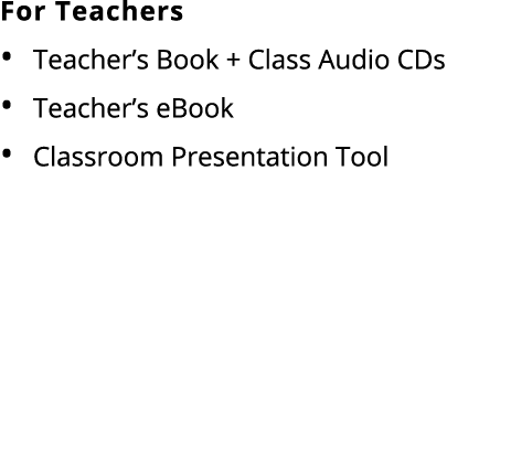 For Teachers • Teacher’s Book + Class Audio CDs • Teacher’s eBook • Classroom Presentation Tool