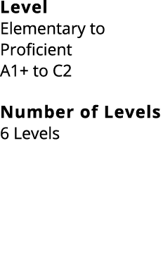 Level Elementary to Proficient A1+ to C2 Number of Levels 6 Levels