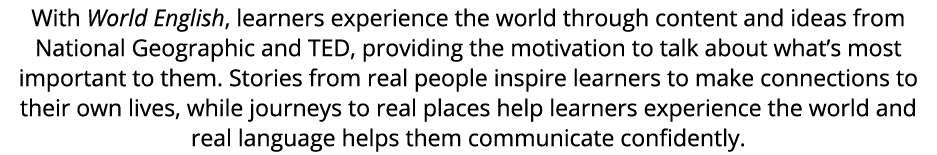 With World English, learners experience the world through content and ideas from National Geographic and TED, providi...