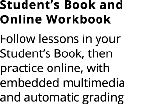 Student’s Book and Online Workbook Follow lessons in your Student’s Book, then practice online, with embedded multime...