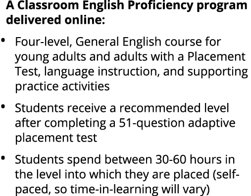 A Classroom English Proficiency program delivered online: • Four level, General English course for young adults and a...