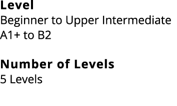 Level Beginner to Upper Intermediate A1+ to B2 Number of Levels 5 Levels