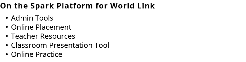 On the Spark Platform for World Link • Admin Tools • Online Placement • Teacher Resources • Classroom Presentation To...