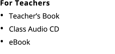 For Teachers • Teacher’s Book • Class Audio CD • eBook