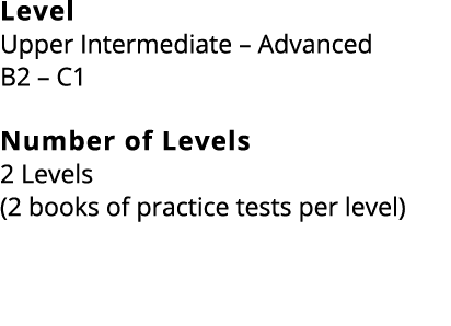 Level Upper Intermediate – Advanced B2 – C1 Number of Levels 2 Levels (2 books of practice tests per level)
