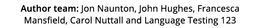 Author team: Jon Naunton, John Hughes, Francesca Mansfield, Carol Nuttall and Language Testing 123