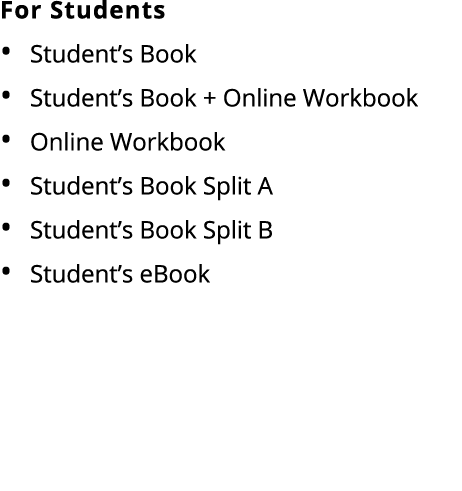 For Students • Student’s Book • Student’s Book + Online Workbook • Online Workbook • Student’s Book Split A • Student...