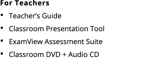 For Teachers • Teacher’s Guide • Classroom Presentation Tool • ExamView Assessment Suite • Classroom DVD + Audio CD