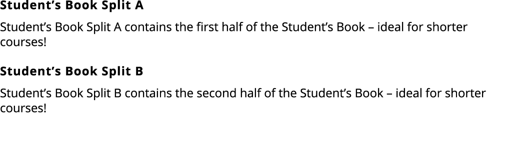 Student’s Book Split A Student’s Book Split A contains the first half of the Student’s Book – ideal for shorter cours...