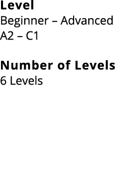 Level Beginner – Advanced A2 – C1 Number of Levels 6 Levels