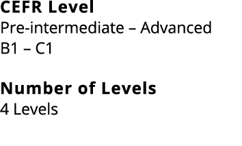 CEFR Level Pre intermediate – Advanced B1 – C1 Number of Levels 4 Levels