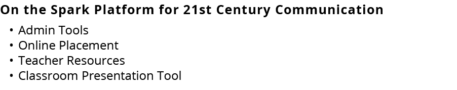 On the Spark Platform for 21st Century Communication • Admin Tools • Online Placement • Teacher Resources • Classroom...