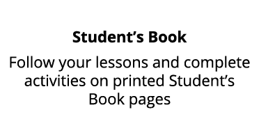 Student’s Book Follow your lessons and complete activities on printed Student’s Book pages