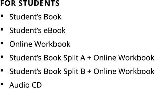 For Students • Student’s Book • Student’s eBook • Online Workbook • Student’s Book Split A + Online Workbook • Studen...