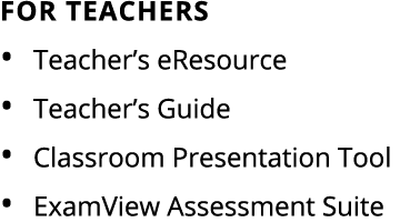 For teachers • Teacher’s eResource • Teacher’s Guide • Classroom Presentation Tool • ExamView Assessment Suite