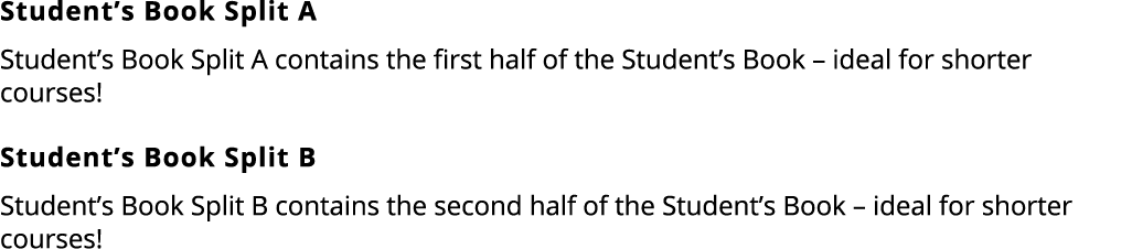 Student’s Book Split A Student’s Book Split A contains the first half of the Student’s Book – ideal for shorter cours...