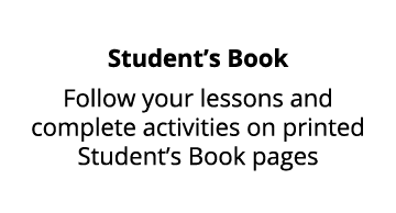 Student’s Book Follow your lessons and complete activities on printed Student’s Book pages