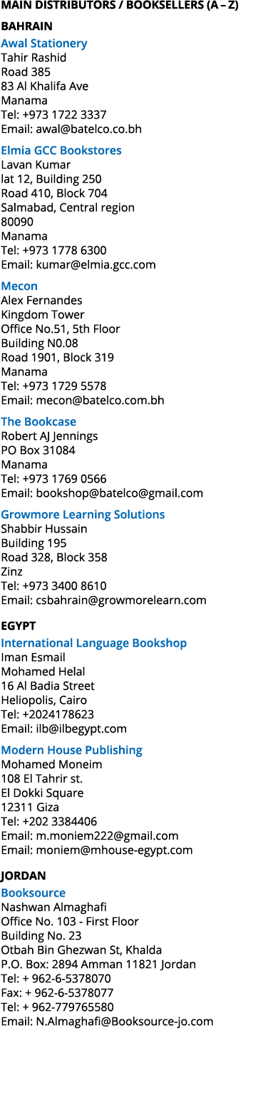 MAIN DISTRIBUTORS / BOOKSELLERS (A – Z) BAHRAIN Awal Stationery Tahir Rashid Road 385 83 Al Khalifa Ave Manama Tel: +...
