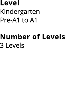 Level Kindergarten Pre A1 to A1 Number of Levels 3 Levels