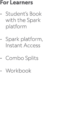 For Learners Student’s Book with the Spark platform Spark platform, Instant Access Combo Splits Workbook 