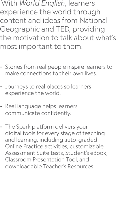  With World English, learners experience the world through content and ideas from National Geographic and TED, provid...