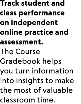 Track student and class performance on independent online practice and assessment. The Course Gradebook helps you tur...