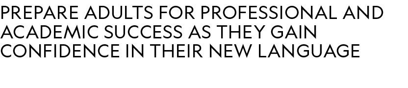 prepare adults for professional and academic success as they gain confidence in their new language 
