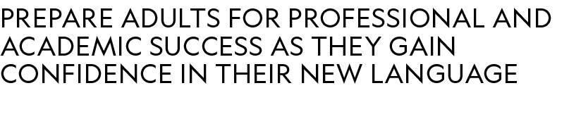 prepare adults for professional and academic success as they gain confidence in their new language 